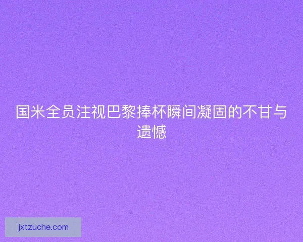 国米全员注视巴黎捧杯瞬间凝固的不甘与遗憾