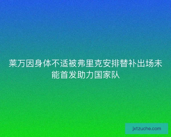 莱万因身体不适被弗里克安排替补出场未能首发助力国家队