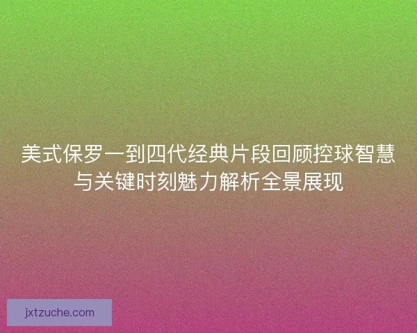 美式保罗一到四代经典片段回顾控球智慧与关键时刻魅力解析全景展现