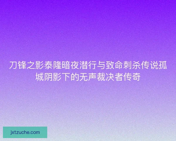 刀锋之影泰隆暗夜潜行与致命刺杀传说孤城阴影下的无声裁决者传奇