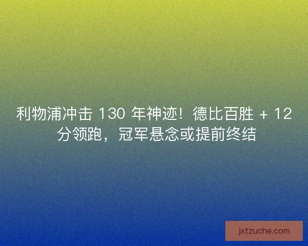 利物浦冲击 130 年神迹！德比百胜 + 12 分领跑，冠军悬念或提前终结