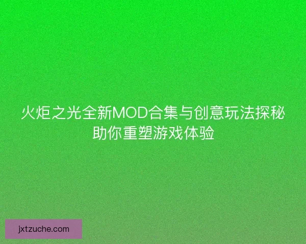 火炬之光全新MOD合集与创意玩法探秘助你重塑游戏体验