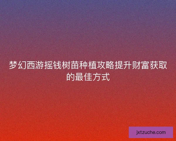梦幻西游摇钱树苗种植攻略提升财富获取的最佳方式