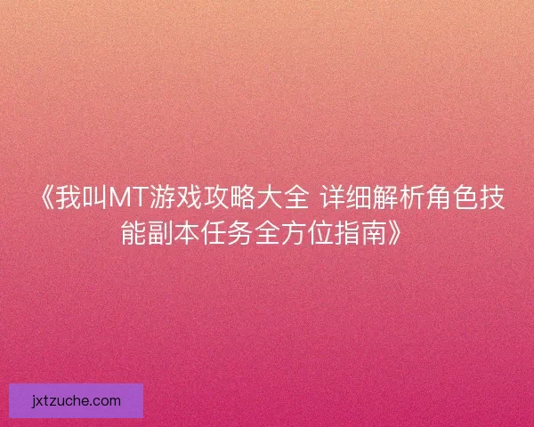 《我叫MT游戏攻略大全 详细解析角色技能副本任务全方位指南》 《我叫MT游戏攻略大全 详细解析角色技能副本任务全方位指南》