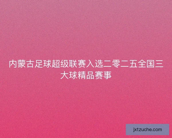 内蒙古足球超级联赛入选二零二五全国三大球精品赛事