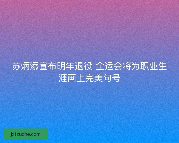 苏炳添宣布明年退役 全运会将为职业生涯画上完美句号